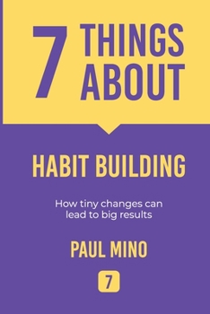 Paperback 7 Things About Habit Building: How tiny changes can lead to big results Book