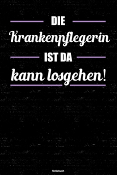 Die Krankenpflegerin ist da kann losgehen! Notizbuch: Krankenpflegerin Journal DIN A5 liniert 120 Seiten Geschenk (German Edition)