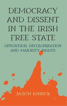 Hardcover Democracy and Dissent in the Irish Free State: Opposition, Decolonisation, and Majority Rights Book