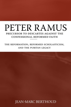 Paperback Peter Ramus: Precursor to Descartes Against the Confessional Reformed Faith: The Reformation, Reformed Scholasticism, and the Purit Book