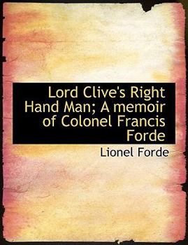 Lord Clive's Right Hand Man; a Memoir of Colonel Francis Forde