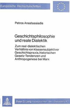 Geschichtsphilosophie Und Reale Dialektik: Zum Real-Dialektischen Verhaeltnis Von Klassensubjektiver Geschichtspraxis, Historischen Gesetz-Tendenzen U