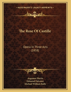 Paperback The Rose Of Castille: Opera In Three Acts (1858) Book