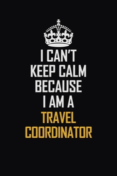 Paperback I Can't Keep Calm Because I Am A Travel Coordinator: Motivational Career Pride Quote 6x9 Blank Lined Job Inspirational Notebook Journal Book