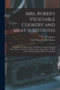 Mrs. Rorer's Vegetable Cookery and Meat Substitutes: Vegetables With Meat Value, Vegetables to Take the Place of Meat, How to Cook Three Meals a Day ... Ways of Blending Eggs, Milk and Vegetables