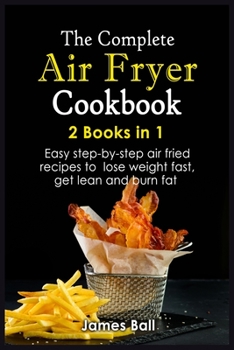 Paperback The Complete Air Fryer Cookbook: 2 books in 1: Easy step-by-step air fried recipes to lose weight fast, get lean and burn fat Book