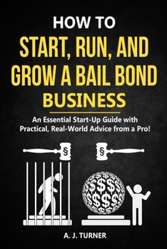 Paperback How to Start, Run, and Grow a Bail Bond Business: An Essential Start-Up Guide with Practical, Real-World Advice from a Pro! Book