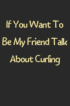 Paperback If You Want To Be My Friend Talk About Curling: Lined Journal, 120 Pages, 6 x 9, Funny Curling Gift Idea, Black Matte Finish (If You Want To Be My Fri Book