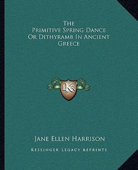 Paperback The Primitive Spring Dance Or Dithyramb In Ancient Greece Book
