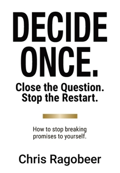 Hardcover Decide Once.: Close the Question. Stop the Restart. How to stop breaking promises to yourself. Book