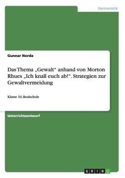 Paperback Das Thema "Gewalt" anhand von Morton Rhues "Ich knall euch ab!". Strategien zur Gewaltvermeidung: Klasse 10, Realschule [German] Book