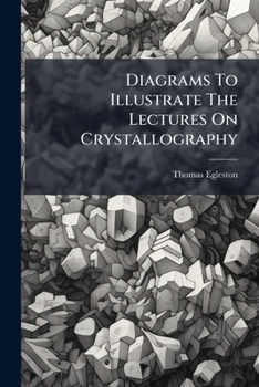 Diagrams To Illustrate The Lectures On Crystallography: Delivered At The School Of Mines Of Columbia College...