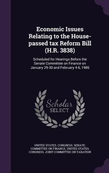 Economic Issues Relating to the House-passed tax Reform Bill (H.R. 3838): Scheduled for Hearings Before the Senate Committee on Finance on January 29-30 and February 4-6, 1986