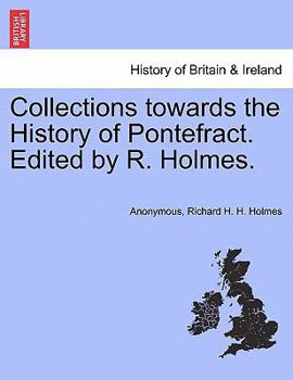 Collections towards the History of Pontefract. Edited by R. Holmes.