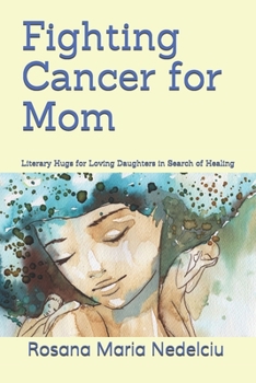 Fighting Cancer for Mom: Literary Hugs for Loving Daughters in Search of Healing