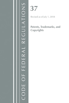 Code of Federal Regulations, Title 37 Patents, Trademarks and Copyrights, Revised as of July 1, 2018