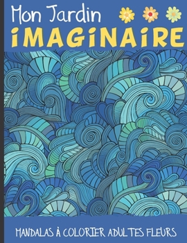 Paperback Mon jardin imaginaire: Mandalas à colorier adultes Fleurs - Coloriage anti stress - Cadeau pour les passionnés de coloriage [French] Book