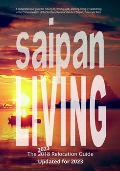 Paperback Saipan Living! The 2018 Relocation Guide: A comprehensive guide for moving to, finding a job, working, living, retiring or simply vacationing in the N Book