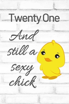 Twenty One And Still A Sexy Chick: Cute 21st Birthday Card Quote Journal / Sexy Chick / Birthday Girl Card / Birthday Gift For Grandma / Diary / Birthday Gift For Aunt / Appreciation Gift
