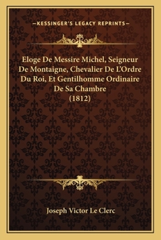 Paperback Eloge De Messire Michel, Seigneur De Montaigne, Chevalier De L'Ordre Du Roi, Et Gentilhomme Ordinaire De Sa Chambre (1812) [French] Book