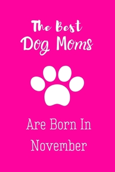 The Best Dog Moms Are Born In November: Dog Lovers Gifts for Women, Funny Dog Mom Notebook, Birthday Gift for Dog Moms, Christmas Gift for Dog Moms