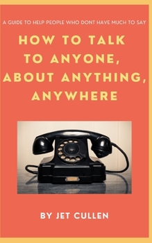 Paperback How to Talk to Anyone, about Anything, Anywhere: A guide to help people who don't have much to say. Book
