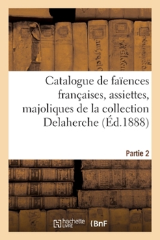 Paperback Catalogue de Faïences Françaises, Assiettes de l'Époque Révolutionnaire, Majoliques Italiennes: de la Collection Delaherche. Partie 2 [French] Book