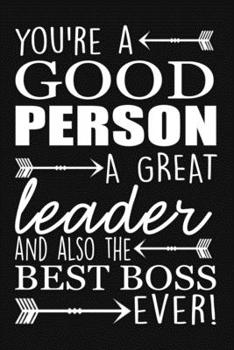 You're A Good Person A Great Leader And Also The Best Boss Ever: 6x9 boss notebook, lined journal for writing, a wonderful gift for your boss, good boss gifts