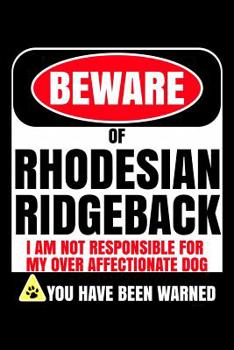 Beware of Rhodesian Ridgeback I Am Not Responsible For My Over Affectionate Dog You Have Been Warned: Rhodesian Ridgeback Journal Notebook