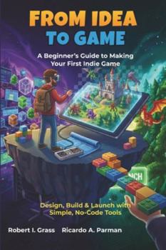 Paperback From Idea To Game: A Beginner's Guide to Making Your First Indie Game: Design, Build & Launch with Simple, No-Code Tools Book