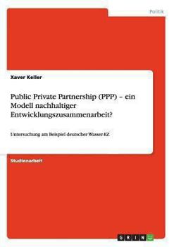 Paperback Public Private Partnership (PPP) - ein Modell nachhaltiger Entwicklungszusammenarbeit?: Untersuchung am Beispiel deutscher Wasser-EZ [German] Book