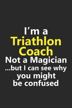 I’m a Triathlon Coach Not A Magician But I Can See Why You Might Be Confused: Funny Job Career Notebook Journal Lined Wide Ruled Paper Stylish Diary Planner 6x9 Inches 120 Pages Gift