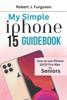 Paperback My Simple iPhone 15 Guidebook: How To Use iPhone 15/15 Pro Max for Seniors Book