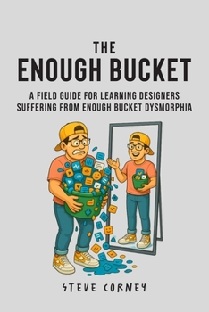 Paperback The Enough Bucket: A field guide for Learning Designers suffering from Enough Bucket Dysmorphia Book