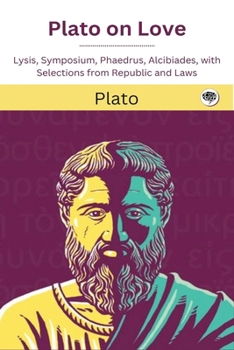 Plato on Love: Lysis, Symposium, Phaedrus, Alcibiades, with Selections from Republic and Laws (Grapevine edition)