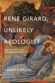 Hardcover René Girard, Unlikely Apologist: Mimetic Theory and Fundamental Theology Book