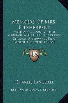 Paperback Memoirs Of Mrs. Fitzherbert: With An Account Of Her Marriage With H.R.H. The Prince Of Wales, Afterwards King George The Fourth (1856) Book