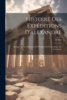 Paperback Histoire Des Expéditions D'alexandre: Rédigée Sur Les Mémoires De Ptolémée Et D'aristobule, Ses Lieutenans [French] Book