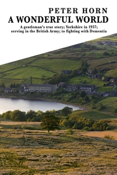 Paperback A Wonderful World: A Gentleman's true story; Yorkshire in 1937; serving in the British Army; to fighting with Dementia Book