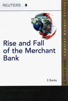 Hardcover The Rise and Fall of the Merchant Bank: The Evolution of the Global Investment Bank Book