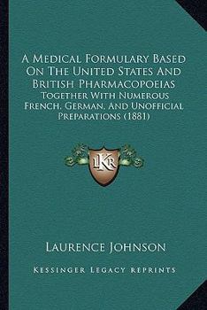 A Medical Formulary Based on the United States and British Pharmacopias, Together With Numerous French, German