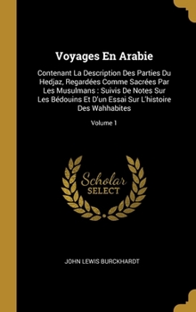 Voyages En Arabie: Contenant La Description Des Parties Du Hedjaz, Regard�es Comme Sacr�es Par Les Musulmans: Suivis De Notes Sur Les B�douins Et D'un Essai Sur L'histoire Des Wahhabites; Volume 1