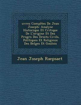 Paperback Uvres Completes de Jean Joseph: Analyse Historique Et Critique de L'Origine Et Des Progr S Des Droits Civils, Politiques Et Religieux Des Belges Et Ga [French] Book