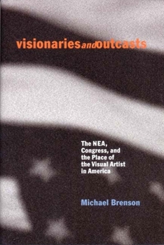 Hardcover Visionaries and Outcasts: The NEA, Congress, and the Place of the Visual Artist in America Book