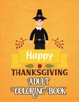 Paperback Happy Thanksgiving Adult Coloring Book: Unique Designs, Turkeys, Cornucopias, Fall Leaves, Harvest Holidays, Autumn Country Landscapes, Patterns, Mand Book