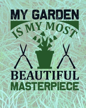My Garden Is My Most Beautrful Masterpiece: Comprehensive Garden Notebook | Gardener Record Diary | Gardening Plan Worksheests | Seasonal Planting Planner