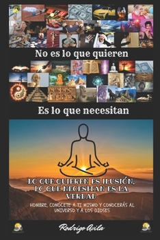 No es lo que quieren, es lo que necesitan.: Lo que quieren es ilusión, lo que necesitan es la verdad. "Hombre, conócete a ti mismo y conocerás al ... (La doctrina del guerrero) (Spanish Edition)