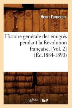 Histoire Ga(c)Na(c)Rale Des A(c)Migra(c)S Pendant La Ra(c)Volution Franaaise. [Vol. 2] (A0/00d.1884-1890)
