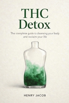 THC Detox: The Complete Guide to Cleansing Your Body and Reclaim Your Life