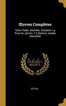 Hardcover OEuvres Complètes: Claire D'albe. Mathilde. Elisabeth. La Prise De Jéricho.-T.2.Malvina. Amélie Mansfield [French] Book